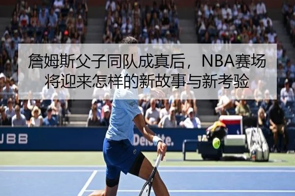 詹姆斯父子同队成真后，NBA赛场将迎来怎样的新故事与新考验
