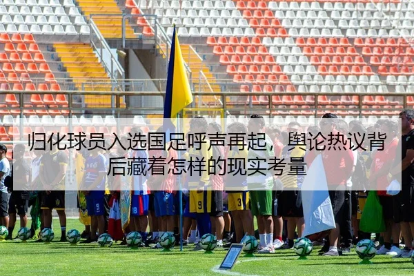 归化球员入选国足呼声再起，舆论热议背后藏着怎样的现实考量